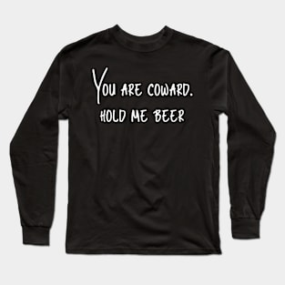 You are coward, hold me beer Long Sleeve T-Shirt